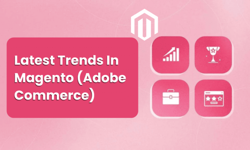 latest-trends-in-magento-(adobe-commerce):-how-it-is-enhancing-shopping-experience